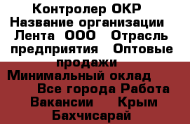 Контролер ОКР › Название организации ­ Лента, ООО › Отрасль предприятия ­ Оптовые продажи › Минимальный оклад ­ 20 000 - Все города Работа » Вакансии   . Крым,Бахчисарай